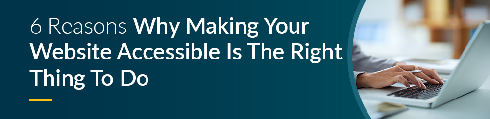Image of a header 6 reasons why making your website accessible is the right thing to do