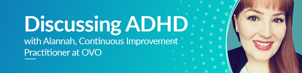 Discussing ADHD with Alannah, Continuous Improvement Practitioner at OVO