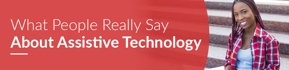 What People Really Say About Assistive Technology