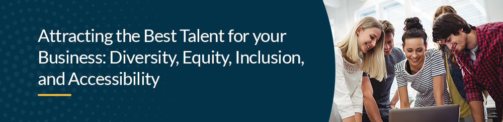 Attracting the Best Talent for your Business: Diversity, Equity, Inclusion, and Accessibility