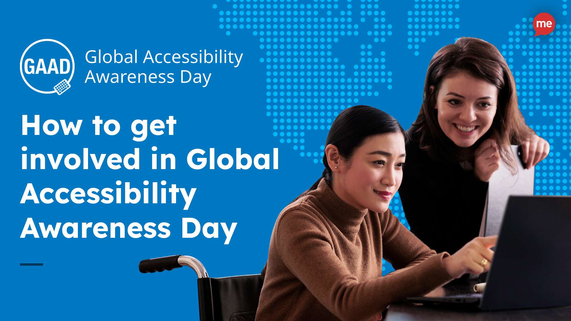 Image of a young woman in a wheelchair looking at computer with another woman standing next to her. Text reads How to get involved in Global Accessibility Awareness Day with the GAAD logo