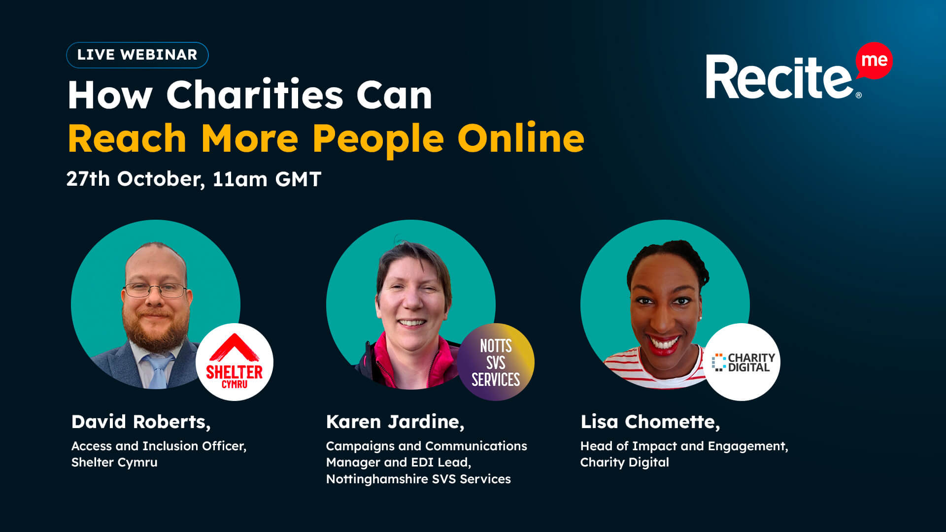 Webinar graphic for “How Charities Can Reach More People Online”, hosted by Recite Me on 27th October at 11am GMT. Featuring speakers David Roberts from Shelter Cymru, Karen Jardine from Nottinghamshire SVS Services, and Lisa Chomette from Charity Digital.